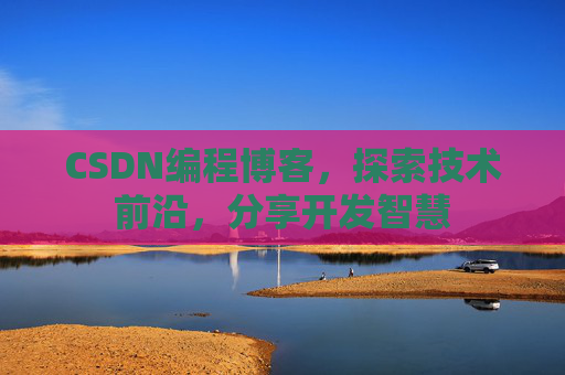 CSDN编程博客，探索技术前沿，分享开发智慧